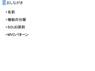 おしながき
• 名前
• 機能の分離
• SOLID原則
• MVCパターン
 