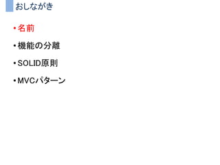 おしながき
• 名前
• 機能の分離
• SOLID原則
• MVCパターン
 
