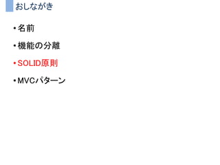 おしながき
• 名前
• 機能の分離
• SOLID原則
• MVCパターン
 