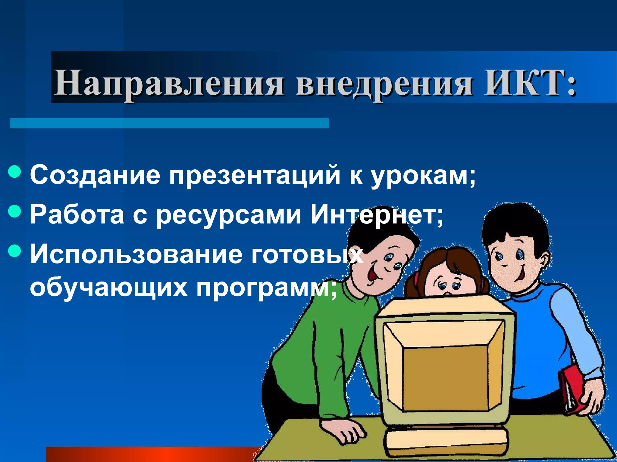 Направления внедрения ИКТ:Направления внедрения ИКТ:
Создание презентаций к урокам;
Работа с ресурсами Интернет;
Использование готовых
обучающих программ;
 