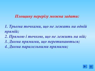 Площину перерізу можна задати:
1. Трьома точками, що не лежать на одній
прямій;
2. Прямою і точкою, що не лежить на ній;
3. Двома прямими, що перетинаються;
4. Двома паралельними прямими;
 
