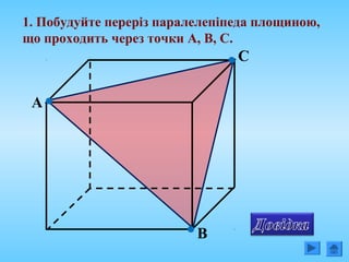 1. Побудуйте переріз паралелепіпеда площиною,
що проходить через точки А, В, С.
А
В
С
 