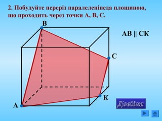 А
В
С
2. Побудуйте переріз паралелепіпеда площиною,
що проходить через точки А, В, С.
К
АВ || СК
 