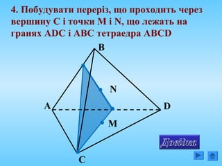 А
С
D
В
4. Побудувати переріз, що проходить через
вершину C і точки М і N, що лежать на
гранях ADC і АВС тетраедра АВCD
N
M
 