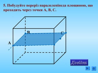 5. Побудуйте переріз паралелепіпеда площиною, що
проходить через точки А, В, С.
CB
А
 