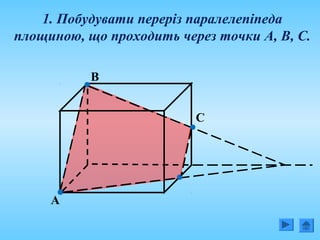 1. Побудувати переріз паралелепіпеда
площиною, що проходить через точки А, В, С.
А
С
В
 