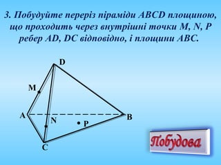 3. Побудуйте переріз піраміди АВСD площиною,
що проходить через внутрішні точки M, N, P
ребер AD, DC відповідно, і площини АВС.
А
N
М
Р
D
С
В
 