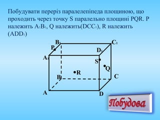 Побудувати переріз паралелепіпеда площиною, що
проходить через точку S паралельно площині PQR. P
належить А1В1, Q належить(DCC1), R належить
(АDD1)
Q
P
R
B
А D
C
B1
А1
C1
D1
S
 