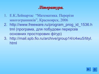 Література.Література.
1. Е.К.Лейнартас “Математика. Перерізи
многогранників”, Красноярск, 2006
2. http://www.freeware.ru/program_prog_id_1536.h
tml (програма, для побудови перерізів
основних просторових фігур)
3. http://mail.spb.fio.ru/archive/group14/c4wu5/tityl.
html
 