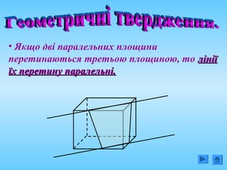 • Якщо дві паралельних площини
перетинаються третьою площиною, то лініїлінії
їх перетину паралельні.їх перетину паралельні.
 