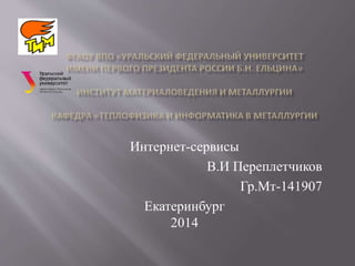 Интернет-сервисы
В.И Переплетчиков
Гр.Мт-141907
Екатеринбург
2014
 