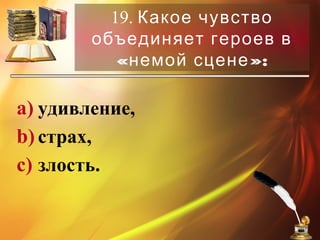 19. Какое чувство
объединяет героев в
« »:немой сцене
a) удивление,
b)страх,
c) злость.
 