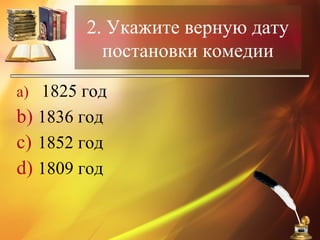 2. Укажите верную дату
постановки комедии
a) 1825 год
b) 1836 год
c) 1852 год
d) 1809 год
 