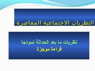 ‫المعاصرة‬ ‫الجتماعية‬ ‫النظريات‬
‫ا‬ً ‫نموذج‬ ‫الحداثة‬ ‫بعد‬ ‫ما‬ ‫نظريات‬
‫موجزة‬ ‫قراءة‬
 