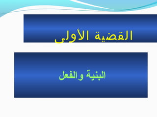 ‫الولى‬ ‫القضية‬
‫والفعل‬ ‫البنية‬
 