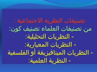 : ‫التجتماعية‬ ‫النظرية‬ ‫تصنيفات‬
:‫كون‬ ‫تصنيف‬ ‫العلماء‬ ‫تصنيفات‬ ‫من‬
:‫التحليلية‬ ‫النظريات‬ -
:‫المعيارية‬ ‫النظريات‬ -
‫الفلسفية‬ ‫أو‬ ‫الميتافيزيقة‬ ‫النظريات‬ -
:‫العلمية‬ ‫النظرية‬ -
 