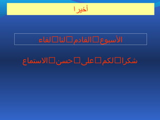 ‫أخيرا‬
‫البسبوع‬‫القادم‬‫لنا‬‫لقاء‬
‫شكرا‬‫لكم‬‫على‬‫حسن‬‫البستماع‬
 