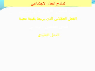 ‫التجتماعي‬ ‫الفعل‬ ‫نماذج‬
‫معين‬ ‫بهدف‬ ‫يرجتبط‬ ‫الذي‬ ‫العقلني‬ ‫الفعل‬
‫التقليدي‬ ‫الفعل‬
‫معينة‬ ‫بقيمة‬ ‫يرجتبط‬ ‫الذي‬ ‫العقلني‬ ‫الفعل‬
‫الوتجداني‬ /‫العاطفي‬ ‫الفعل‬
 