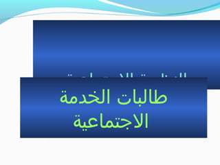‫التجتماعية‬ ‫النظرية‬
‫الخدمة‬ ‫طالبات‬
‫التجتماعية‬
 