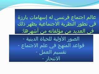 ‫بارزة‬ ‫إبسهامات‬ ‫له‬ ‫فرنسي‬ ‫اتجتماع‬ ‫عالم‬
‫ذلك‬ ‫يظهر‬ ‫التجتماعية‬ ‫النظرية‬ ‫جتطور‬ ‫في‬
:‫أشهرها‬ ‫من‬ ‫مؤلفاجته‬ ‫من‬ ‫العديد‬ ‫في‬
- ‫الدينية‬ ‫للحياة‬ ‫الولية‬ ‫الصور‬
- ‫التجتماع‬ ‫علم‬ ‫في‬ ‫المنهج‬ ‫قواعد‬
- ‫العمل‬ ‫جتقسيم‬
- ‫النتحار‬
 