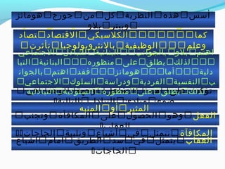 ‫تأثرت‬‫في‬‫نشأتها‬‫بنظرية‬‫المنفعة‬‫في‬‫الق‬
‫تصاد‬‫القتصاد‬‫الكلاسيكي‬‫كما‬
‫تأثرت‬‫بالنثرويولوجيا‬‫الوظيفية‬‫وعلم‬
‫النفس‬‫السلوكي‬
‫تؤكد‬‫على‬‫مبدأ‬‫التفاعل‬‫وجهة‬‫لوجه‬‫في‬
‫ضوء‬‫مبادئ‬‫التباد ل‬‫التالية‬
‫أاسس‬‫هذه‬‫النظرية‬‫كل‬‫من‬‫جورج‬‫هومانز‬
‫وبيتر‬‫بلو‬
‫المثير‬‫أو‬‫المنبه‬
‫الفعل‬‫وهو‬‫الحصو ل‬‫على‬‫المكافأة‬‫وتجنب‬
‫العقاب‬
‫المكافآة‬‫تتمثل‬‫في‬‫أخشباع‬‫وتلبية‬‫الحاجات‬
‫العقاب‬‫يتمثل‬‫في‬‫اسد‬‫الطريق‬‫امام‬‫اخشباع‬
‫الحاجات‬
‫اهتم‬‫بلو‬‫بالجوانب‬‫البنائية‬‫للتباد ل‬‫الجتماعي‬
‫لذلك‬‫يطلق‬‫على‬‫منظوره‬‫البنائية‬‫التبا‬
‫دلية‬‫أما‬‫هومانز‬‫فقد‬‫اهتم‬‫بالجوان‬
‫ب‬‫النفسية‬‫الفردية‬‫ودرااسة‬‫السلوك‬‫الجتماعي‬
‫لذلك‬‫يطلق‬‫على‬‫منظوره‬‫السلوكية‬‫التبادلية‬
 