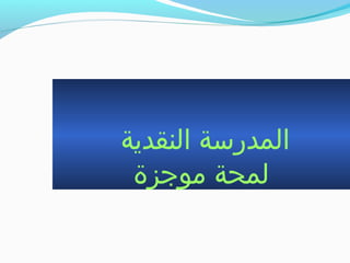 ‫النقدية‬ ‫المدراسة‬
‫موجزة‬ ‫لمحة‬
 