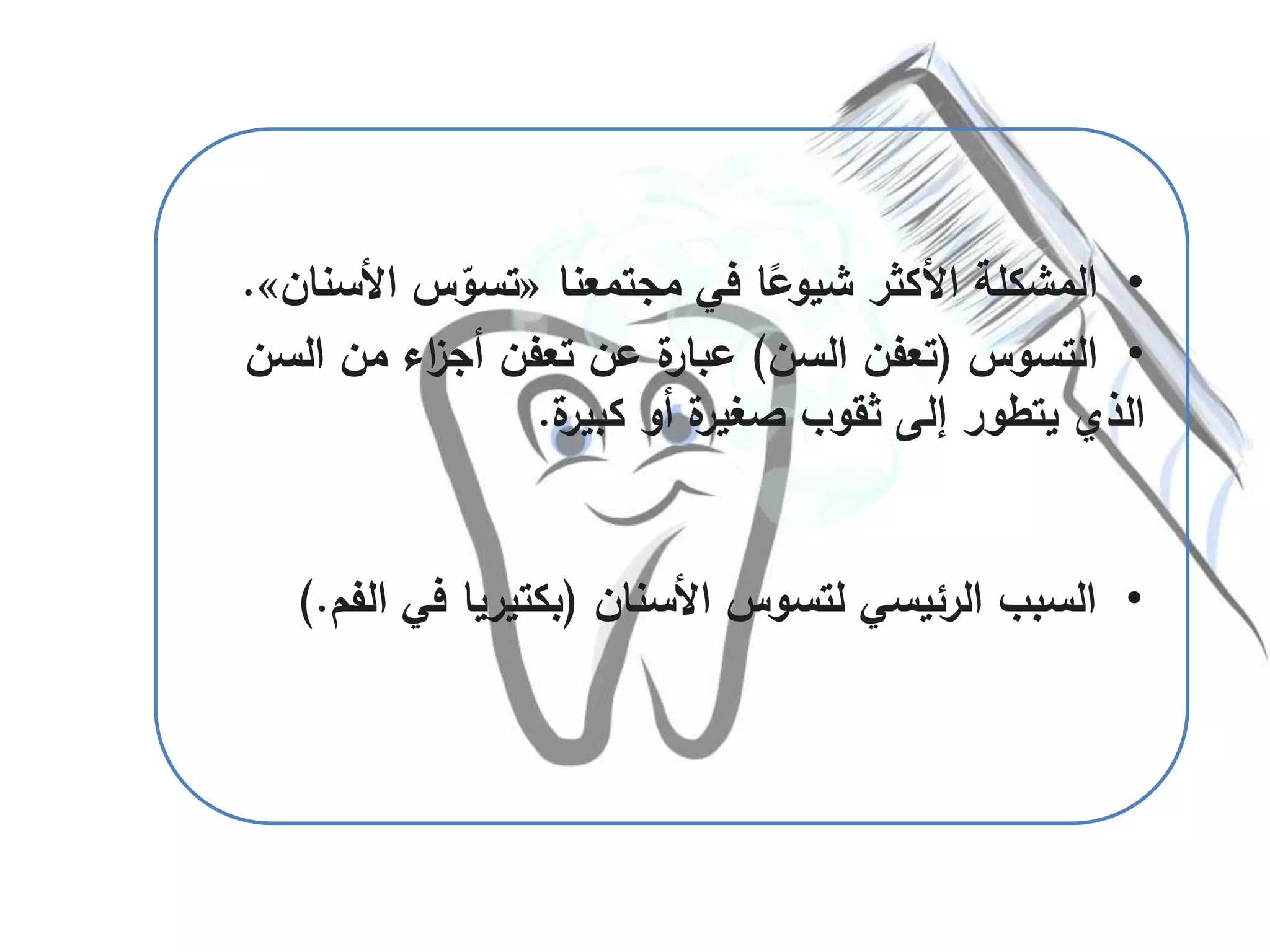 •‫مجتمعنا‬ ‫في‬ ‫ا‬ً‫شيوع‬ ‫األكثر‬ ‫المشكلة‬«‫األسن‬ ‫س‬ّ‫تسو‬‫ان‬».
•‫التسوس‬(‫السن‬ ‫تعفن‬)‫السن‬ ‫من‬ ‫اء‬‫ز‬‫أج‬ ‫تعفن‬ ‫عن‬ ‫ة‬‫عبار‬
‫ة‬‫كبير‬ ‫أو‬ ‫ة‬‫صغير‬ ‫ثقوب‬ ‫إلى‬ ‫يتطور‬ ‫الذي‬.
•‫األسنان‬ ‫لتسوس‬ ‫الرئيسي‬ ‫السبب‬(‫ف‬ ‫بكتيريا‬‫الفم‬ ‫ي‬).
 