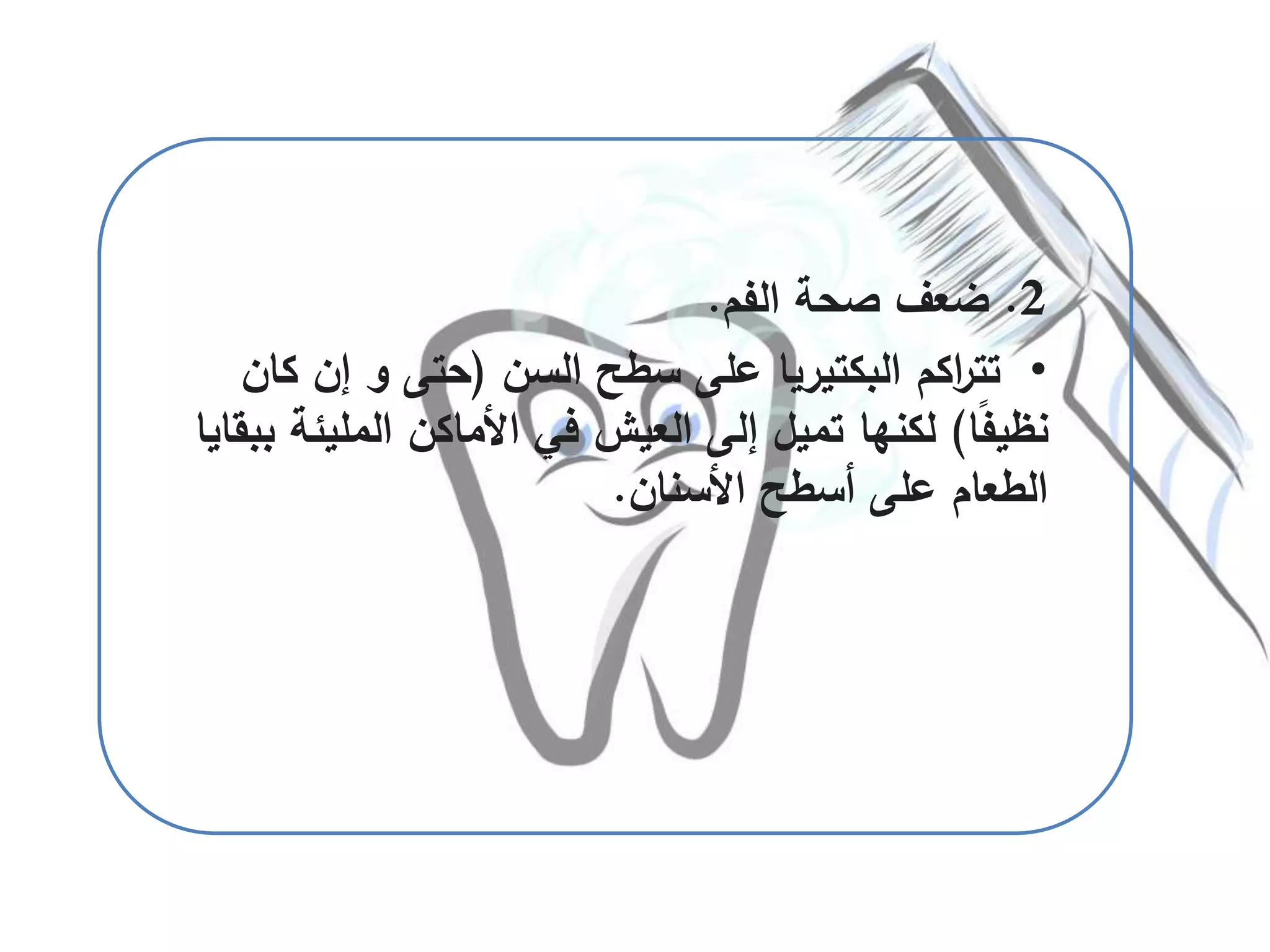 2.‫الفم‬ ‫صحة‬ ‫ضعف‬.
•‫السن‬ ‫سطح‬ ‫على‬ ‫البكتيريا‬ ‫اكم‬‫ر‬‫تت‬(‫ك‬ ‫إن‬ ‫و‬ ‫حتى‬‫ان‬
‫ا‬ً‫ف‬‫نظي‬)‫المل‬ ‫األماكن‬ ‫في‬ ‫العيش‬ ‫إلى‬ ‫تميل‬ ‫لكنها‬‫ببقايا‬ ‫يئة‬
‫األسنان‬ ‫أسطح‬ ‫على‬ ‫الطعام‬.
 