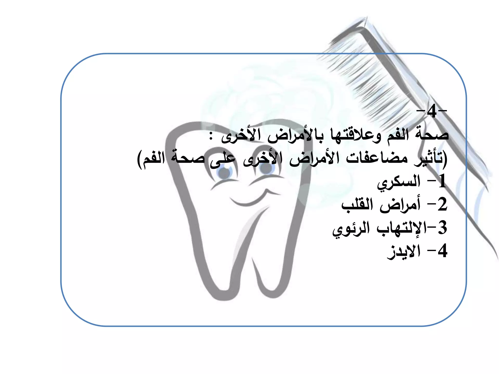 -4-
‫ى‬‫األخر‬ ‫اض‬‫ر‬‫باألم‬ ‫وعالقتها‬ ‫الفم‬ ‫صحة‬:
(‫الفم‬ ‫صحة‬ ‫على‬ ‫ى‬‫األخر‬ ‫اض‬‫ر‬‫األم‬ ‫مضاعفات‬ ‫تأثير‬)
1-‫ي‬‫السكر‬
2-‫القلب‬ ‫اض‬‫ر‬‫أم‬
3-‫اإللتهاب‬‫الرئوي‬
4-‫االيدز‬
 