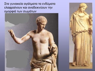 Στα γυναικεία αγάλματα τα ενδύματα
ελαφραίνουν και αναδεικνύουν την
ομορφιά των σωμάτων
 