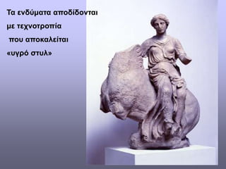 Τα ενδύματα αποδίδονται
με τεχνοτροπία
που αποκαλείται
«υγρό στυλ»
 