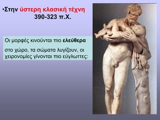 •Στην ύστερη κλασική τέχνη
390-323 π.Χ.
Οι μορφές κινούνται πιο ελεύθερα
στο χώρο, τα σώματα λυγίζουν, οι
χειρονομίες γίνονται πιο εύγλωττες:
 