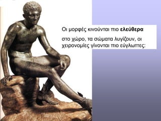 Οι μορφές κινούνται πιο ελεύθερα
στο χώρο, τα σώματα λυγίζουν, οι
χειρονομίες γίνονται πιο εύγλωττες:
 