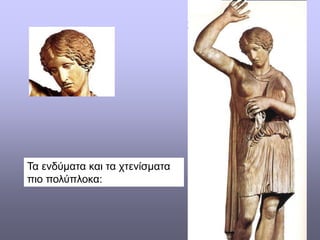 Τα ενδύματα και τα χτενίσματα
πιο πολύπλοκα:
 