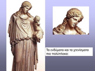 Τα ενδύματα και τα χτενίσματα
πιο πολύπλοκα:
 