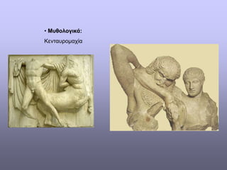 • Μυθολογικά:
Κενταυρομαχία
 