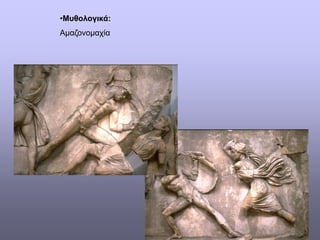 •Μυθολογικά:
Αμαζονομαχία
 