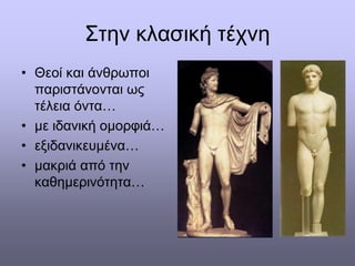 Στην κλασική τέχνη
• Θεοί και άνθρωποι
παριστάνονται ως
τέλεια όντα…
• με ιδανική ομορφιά…
• εξιδανικευμένα…
• μακριά από την
καθημερινότητα…
 
