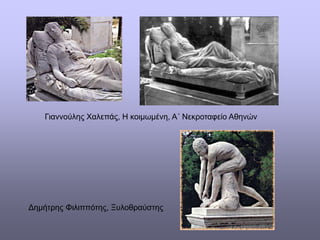 Γιαννούλης Χαλεπάς, Η κοιμωμένη, Α΄ Νεκροταφείο Αθηνών
Δημήτρης Φιλιππότης, Ξυλοθραύστης
 