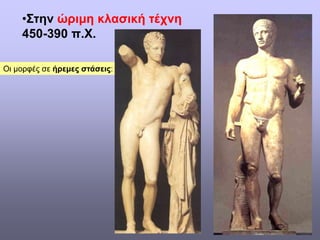 •Στην ώριμη κλασική τέχνη
450-390 π.Χ.
Οι μορφές σε ήρεμες στάσεις:
 