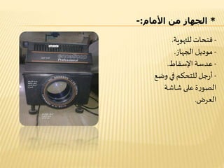 *‫األمام‬ ‫من‬ ‫الجهاز‬:-
-‫للتهوية‬ ‫فتحات‬.
-‫الجهاز‬ ‫موديل‬.
-‫اإلسقاط‬ ‫عدسة‬.
-‫وضع‬ ‫في‬ ‫للتحكم‬‫جل‬‫ر‬‫أ‬
‫شاشة‬ ‫على‬‫ة‬‫ر‬‫الصو‬
‫العرض‬.
 