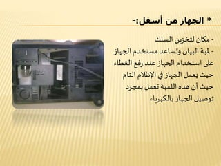 *‫أسفل‬ ‫من‬ ‫الجهاز‬:-
-‫السلك‬ ‫لتخزين‬ ‫مكان‬
-‫الج‬‫مستخدم‬ ‫وتساعد‬ ‫البيان‬ ‫ملبة‬‫هاز‬
‫الغطا‬‫فع‬‫ر‬ ‫عند‬ ‫الجهاز‬ ‫استخدام‬ ‫على‬‫ء‬
‫التام‬ ‫اإلظالم‬ ‫في‬ ‫الجهاز‬‫يعمل‬ ‫حيث‬
‫بمجرد‬ ‫تعمل‬ ‫اللمبة‬ ‫هذه‬ ‫أن‬ ‫حيث‬
‫بالكهرباء‬ ‫الجهاز‬ ‫توصيل‬
 
