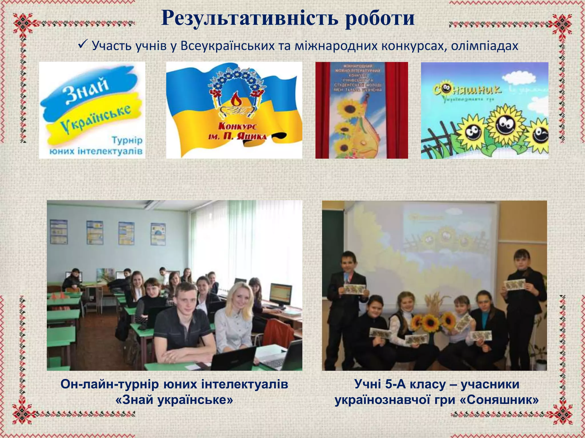 Результативність роботи
 Участь учнів у Всеукраїнських та міжнародних конкурсах, олімпіадах
Учні 5-А класу – учасники
українознавчої гри «Соняшник»
Он-лайн-турнір юних інтелектуалів
«Знай українське»
 