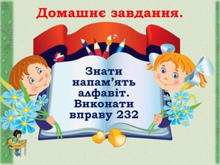 Домашнє завдання.
Знати
напам’ять
алфавіт.
Виконати
вправу 232
 