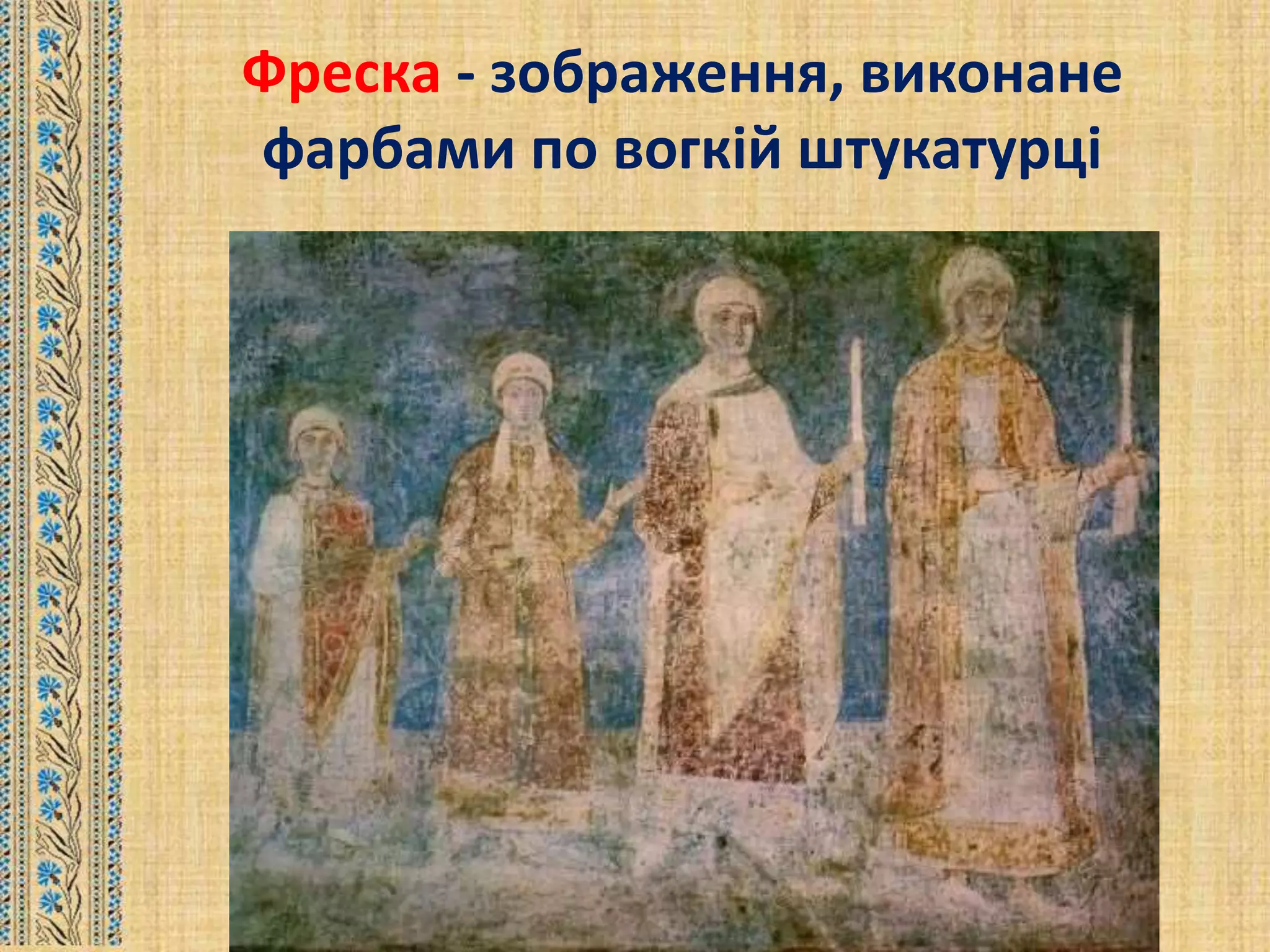 Фреска - зображення, виконане
фарбами по вогкій штукатурці
 