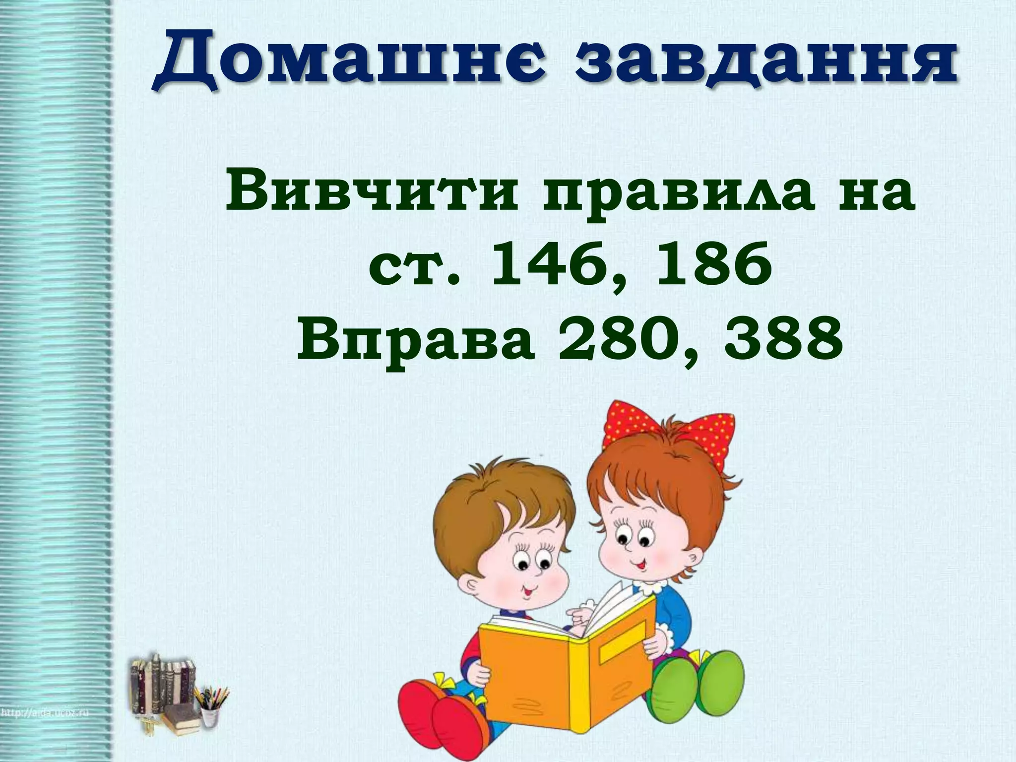 Домашнє завдання
Вивчити правила на
ст. 146, 186
Вправа 280, 388
 