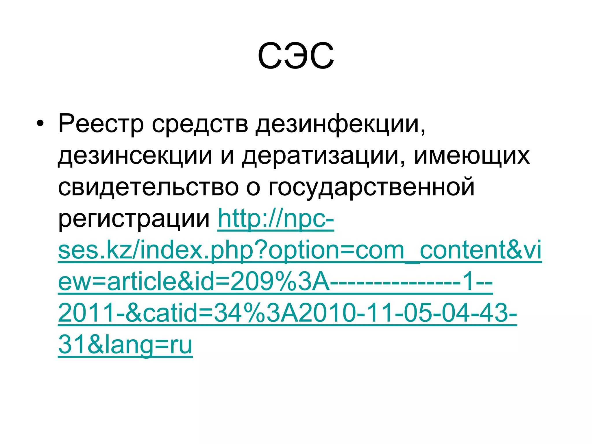 СЭС
• Реестр средств дезинфекции,
дезинсекции и дератизации, имеющих
свидетельство о государственной
регистрации http://npc-
ses.kz/index.php?option=com_content&vi
ew=article&id=209%3A---------------1--
2011-&catid=34%3A2010-11-05-04-43-
31&lang=ru
 