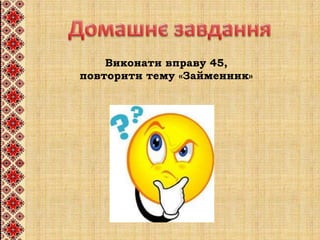 Виконати вправу 45,
повторити тему «Займенник»
 