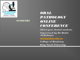 ORAL
PATHOLOGY
ONLINE
CONFERENCE
Third year dental students
Supervised by Dr.Dalal
ALQahtani
dalalq@ksu.edu.sa
College of Dentistry
King Saud University
SUMMARY
 