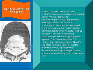 Мазкур пешона шахснинг каттаМазкур пешона шахснинг катта
интеллектга эга эмаслигини билдиради.интеллектга эга эмаслигини билдиради.
Лекин улар кайсарлик ваЛекин улар кайсарлик ва
мехнатсеварлик сифатлари биланмехнатсеварлик сифатлари билан
жамоада маълум ютукларгажамоада маълум ютукларга
эришадилар. Амалиётчи, жисмонийэришадилар. Амалиётчи, жисмоний
кучга кўпрок ишонади, спорт биланкучга кўпрок ишонади, спорт билан
боғлиқ касбларни танлашади. Мазкурбоғлиқ касбларни танлашади. Мазкур
пешонанипешонани ooғиғиpp атлетикачилар,атлетикачилар,
курашчилар ва боксчиларда учратишкурашчилар ва боксчиларда учратиш
мумкин. Экстремал холатлардамумкин. Экстремал холатларда
узларини йуқотиб куйишади. Оиладаузларини йуқотиб куйишади. Оилада
муросага келишиш к.ийин. Уларгамуросага келишиш к.ийин. Уларга
нисбатан нохак, муносабатданисбатан нохак, муносабатда
булишаётгандай туюлаверади. Уларбулишаётгандай туюлаверади. Улар
орасида тажрибали, узига тук. кишиларорасида тажрибали, узига тук. кишилар
куп.куп.
БАЛАНД, ЮКОРИГАБАЛАНД, ЮКОРИГА
ТОРАЙГАНТОРАЙГАН
 